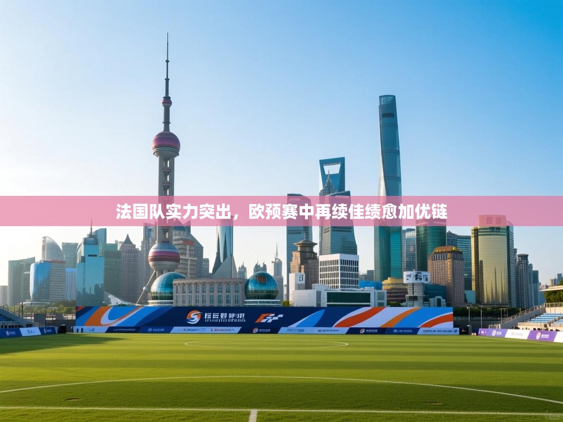 法国队实力突出，欧预赛中再续佳绩愈加优链