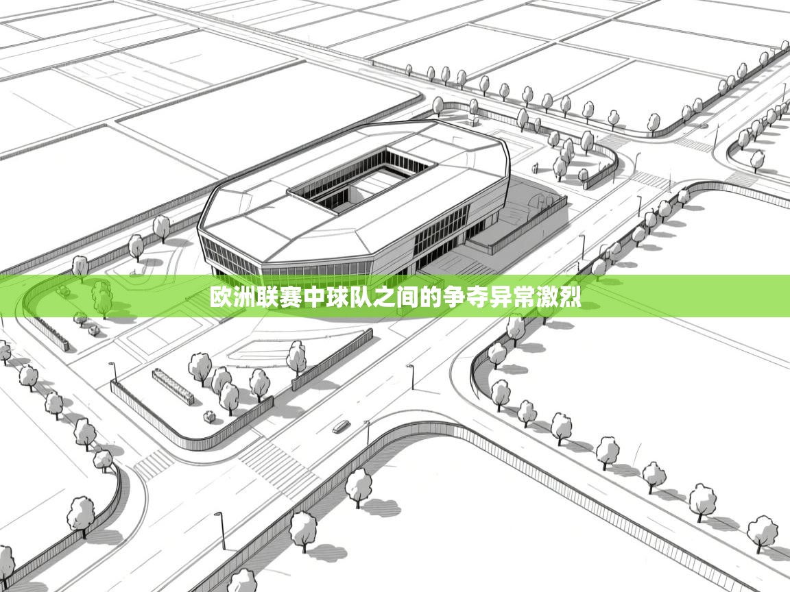 欧洲联赛中球队之间的争夺异常激烈  第1张