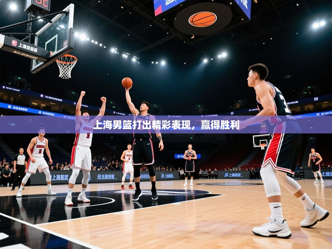 上海男篮打出精彩表现，赢得胜利
