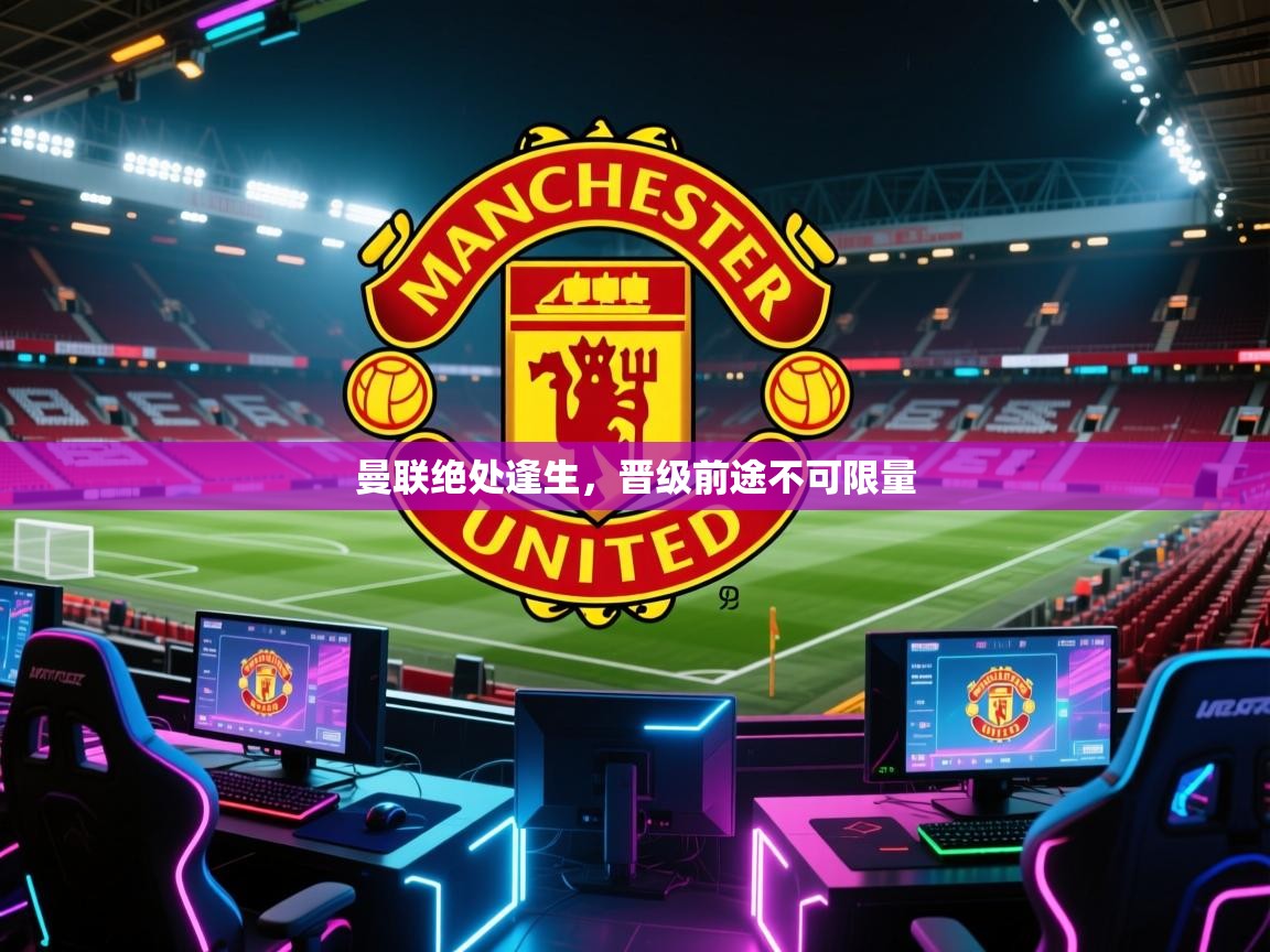 曼联绝处逢生，晋级前途不可限量